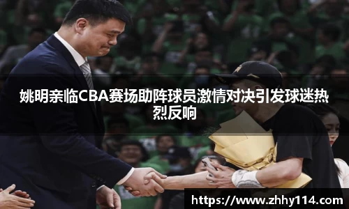 姚明亲临CBA赛场助阵球员激情对决引发球迷热烈反响