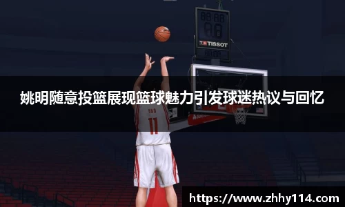 姚明随意投篮展现篮球魅力引发球迷热议与回忆