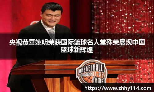 央视恭喜姚明荣获国际篮球名人堂殊荣展现中国篮球新辉煌
