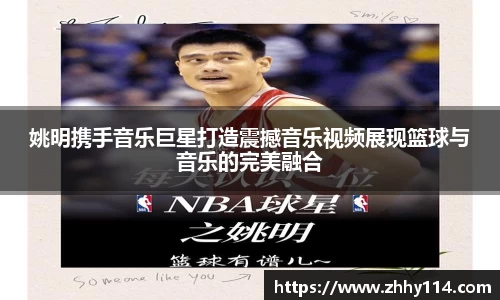 姚明携手音乐巨星打造震撼音乐视频展现篮球与音乐的完美融合