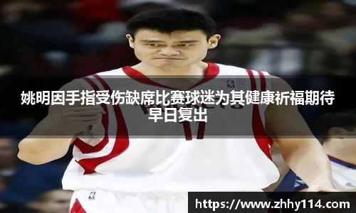 姚明因手指受伤缺席比赛球迷为其健康祈福期待早日复出